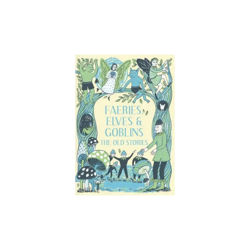 Faeries, Elves And Goblins: The Old Stories And Fairy Tales