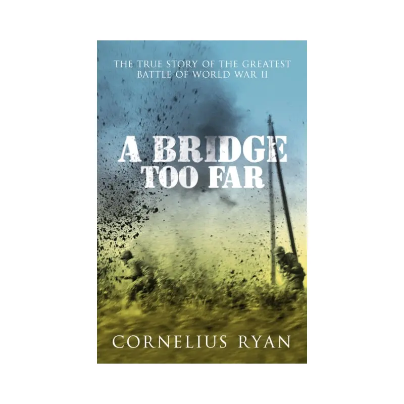 A Bridge Too Far : The true story of the Battle of Arnhem