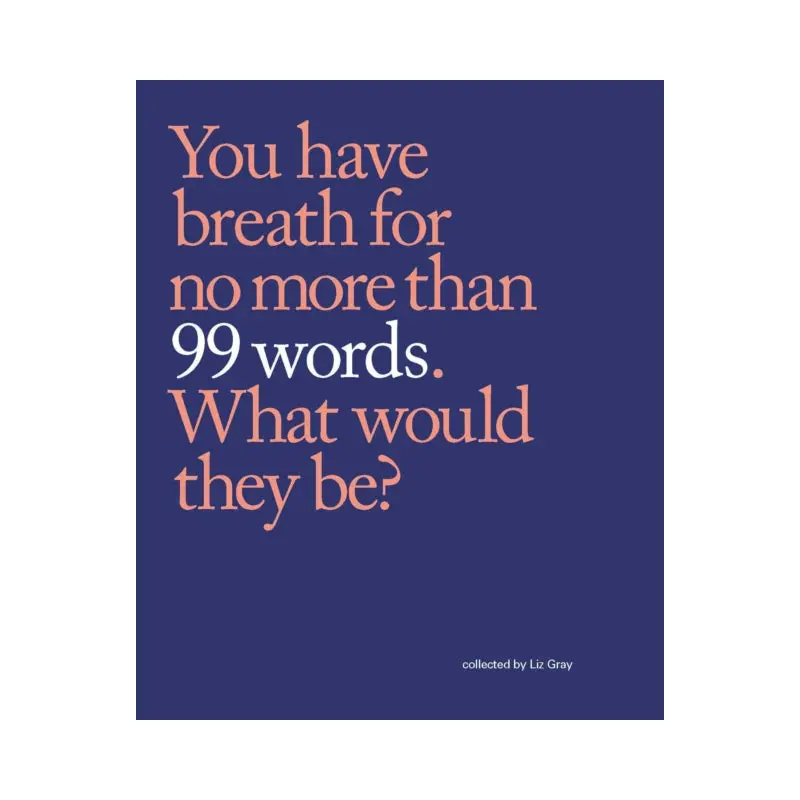 99 Words : You have breath for no more than 99 words. What would they be?