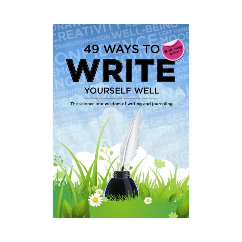 49 Ways to Write Yourself Well : The Science and Wisdom of Writing and Journaling