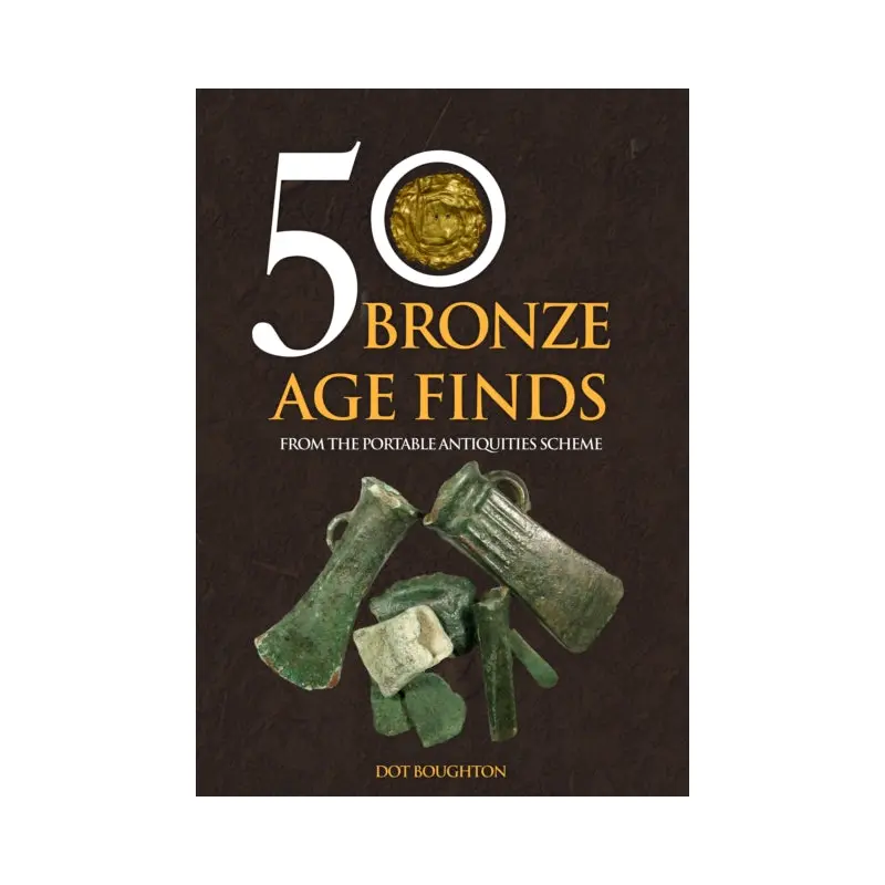 50 Bronze Age Finds : From the Portable Antiquities Scheme
