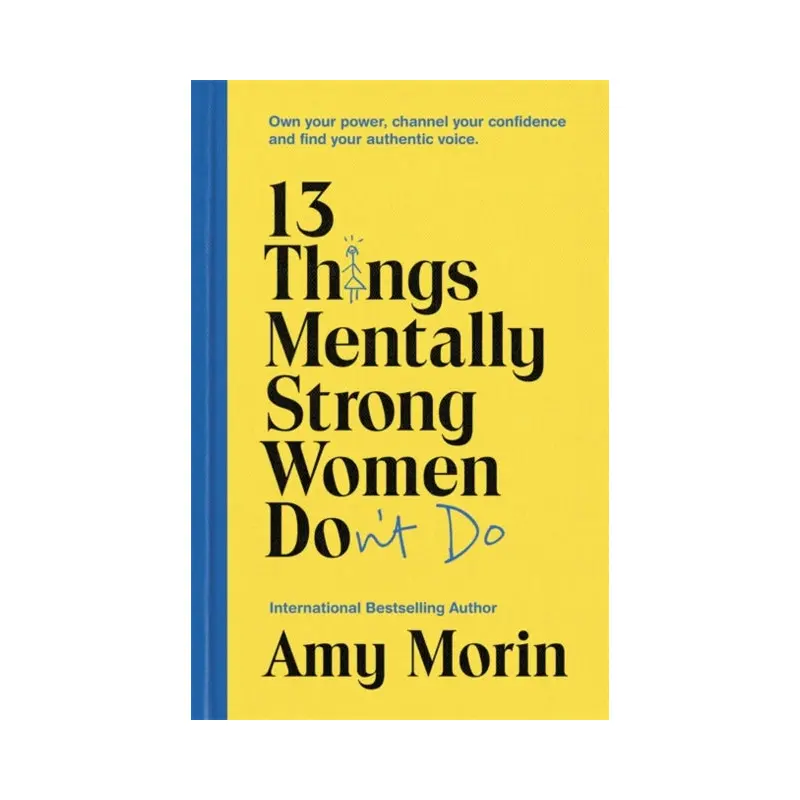 13 Things Mentally Strong Women Don't Do : Own Your Power, Channel Your Confidence, and Find Your Authentic Voice