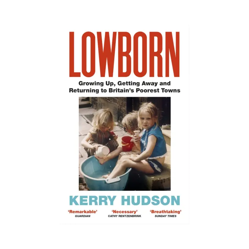 Lowborn : Growing Up, Getting Away and Returning to Britain's Poorest Towns