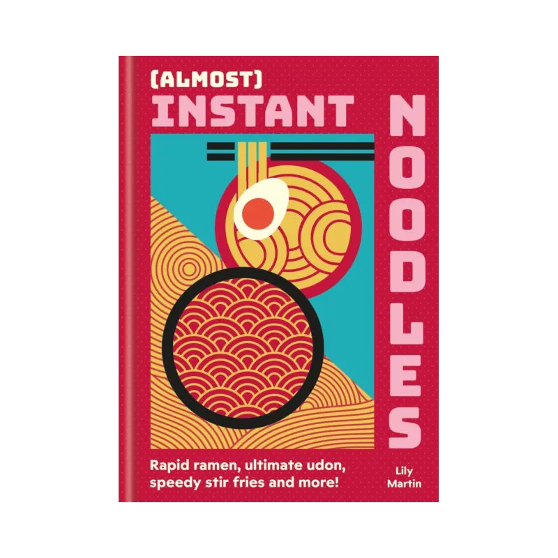 (Almost) Instant Noodles : Quick & Easy Recipes to Take Your Noodles to the Next Level