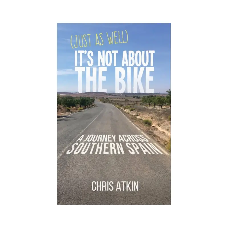 (Just As Well) It's Not About The Bike : A Journey Across Southern Spain