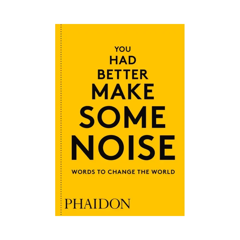 You Had Better Make Some Noise: Words to Change the World by Phaidon Editors
