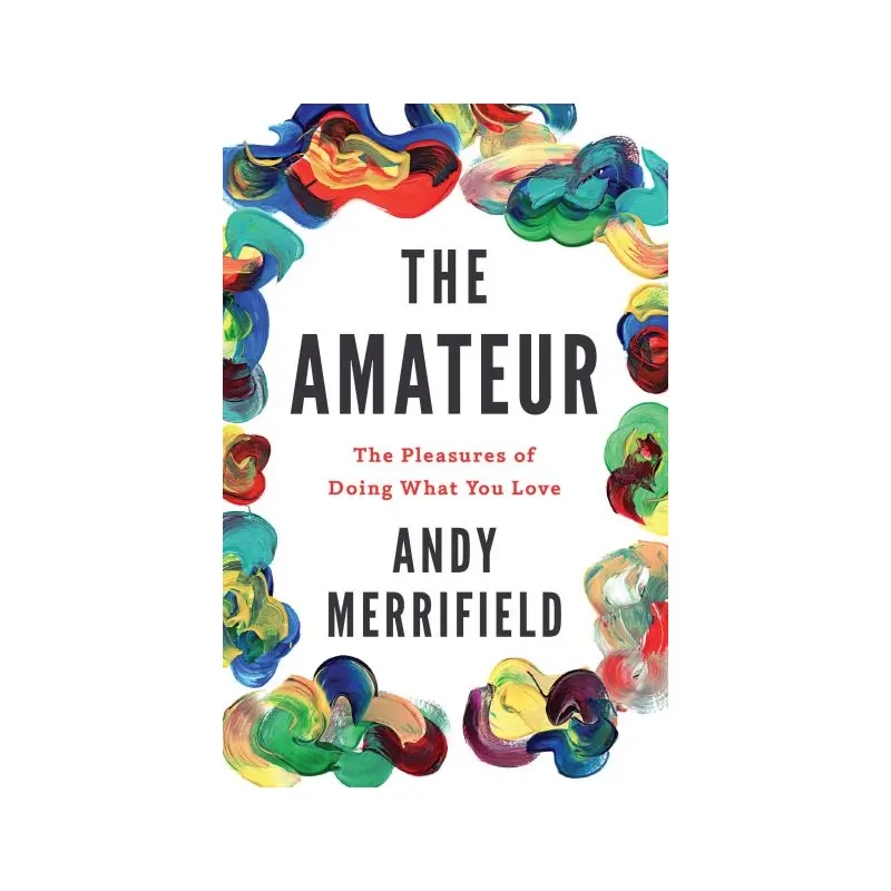 Amateur: The Pleasures of Doing What You Love