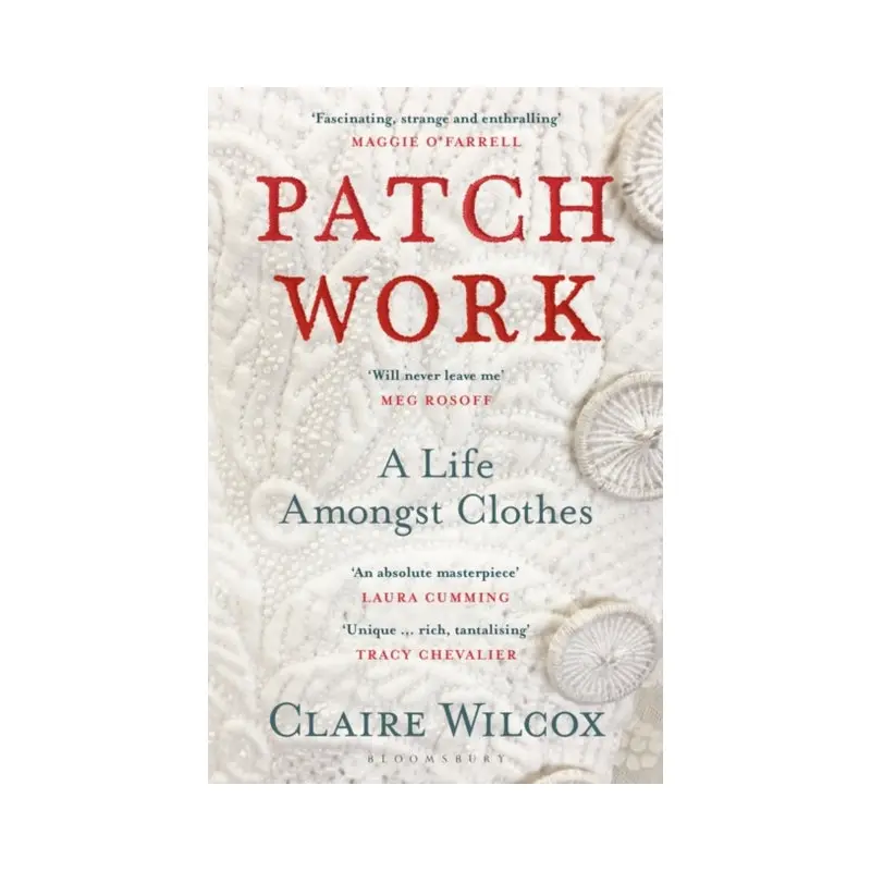 Patch Work: A Life Amongst Clothes by Claire Wilcox