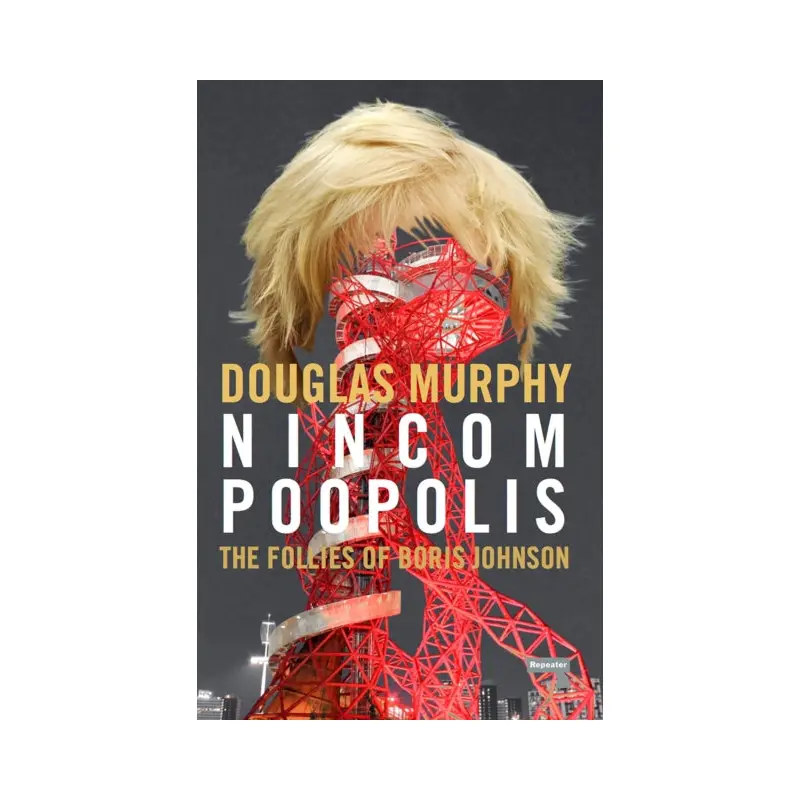 Nincompoopolis: The Follies of Boris Johnson by Douglas Murphy