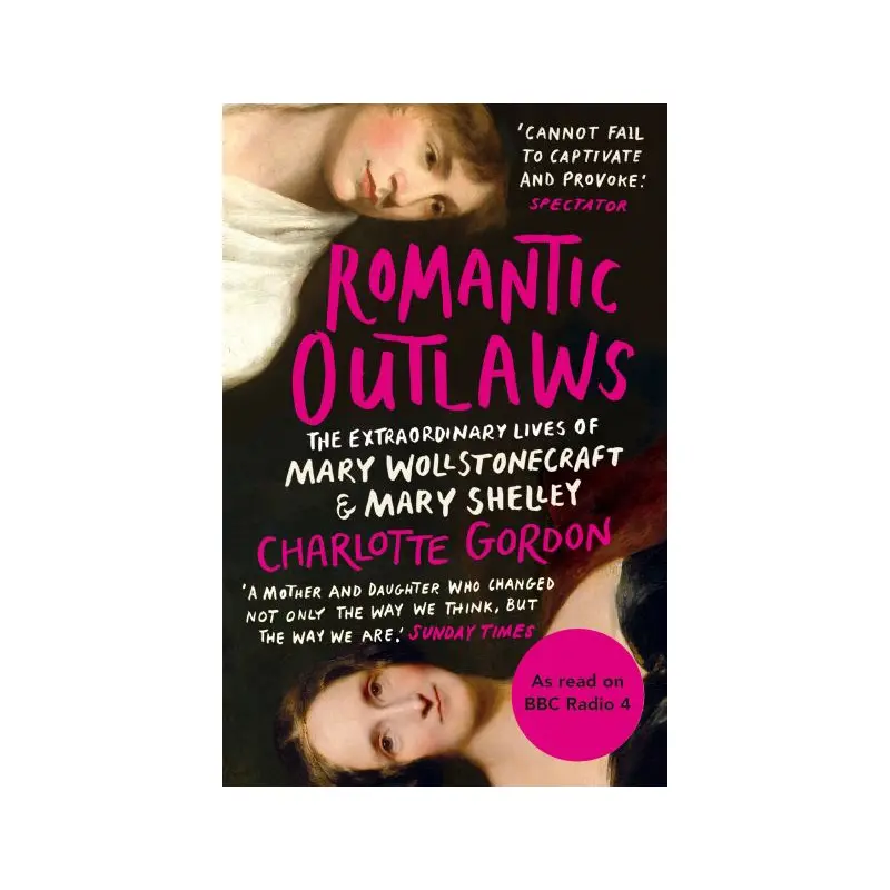 Romantic Outlaws: The Extraordinary Lives of Mary Wollstonecraft and Mary Shelle