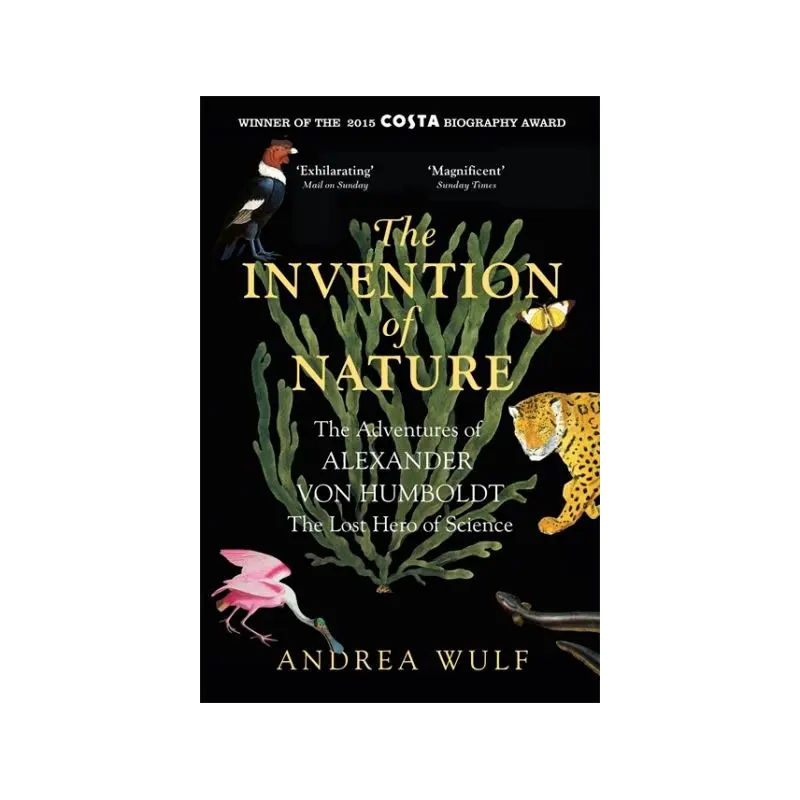 Invention of Nature: The Adventures of Alexander von Humboldt, the Lost Hero of