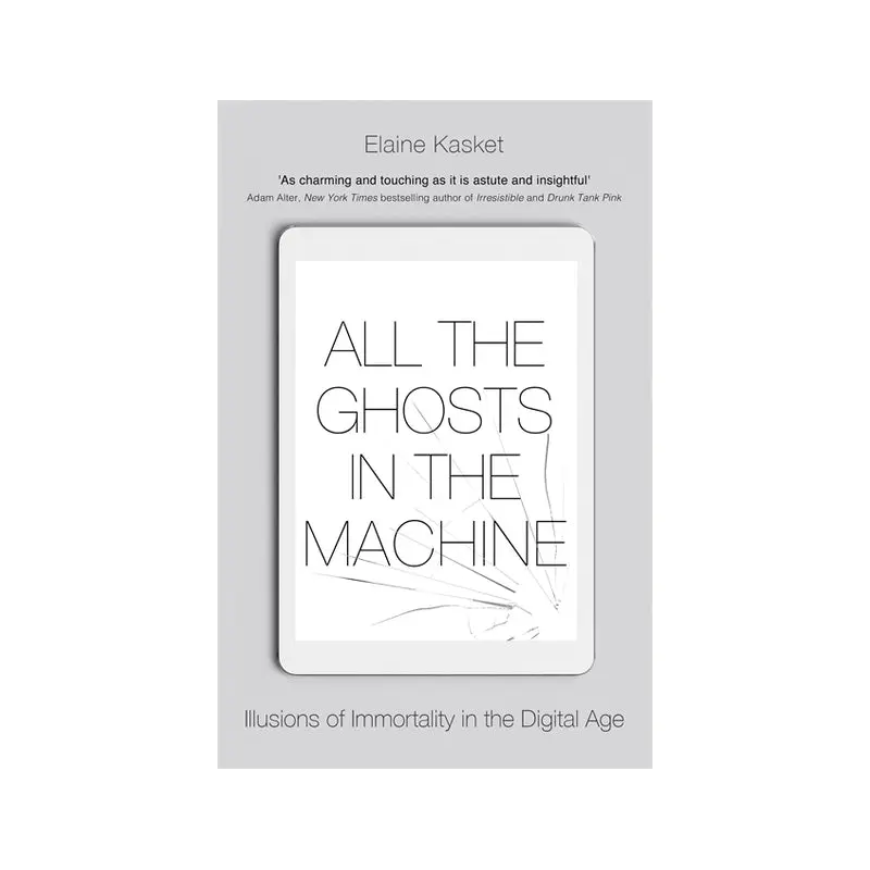 All the Ghosts in the Machine: Illusions of Immortality in the Digital Age