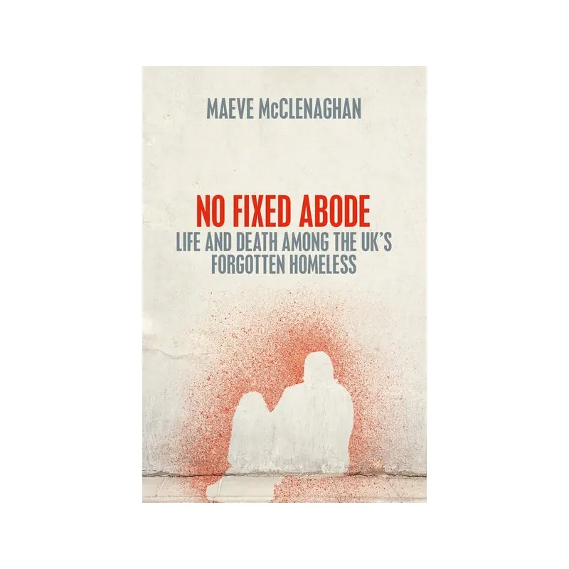No Fixed Abode: Life and Death Among the UK's Forgotten Homeless