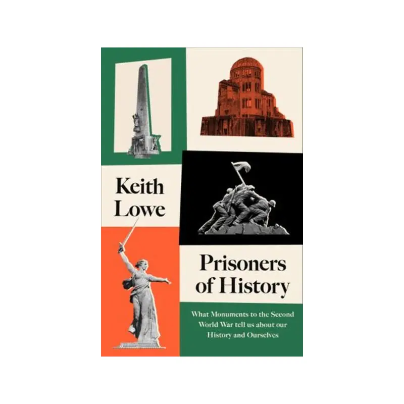 Prisoners of History: What Monuments to the Second World War Tell Us About Our H