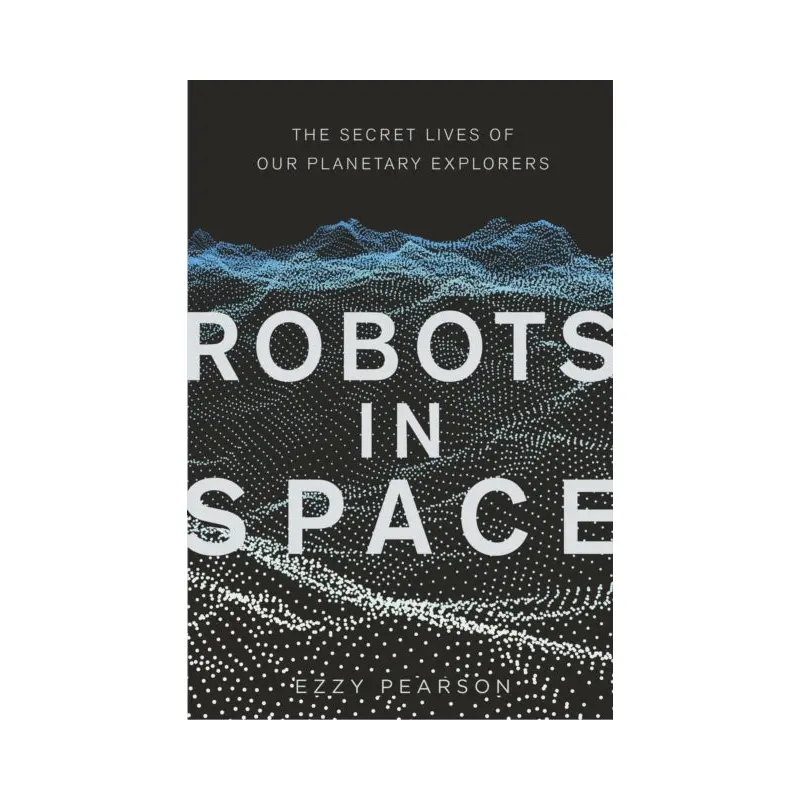 Robots in Space: The Secret Lives of Our Planetary Explorers by Dr Ezzy Pearson