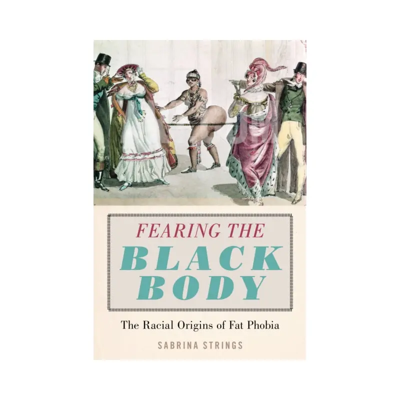 Fearing the Black Body : The Racial Origins of Fat Phobia by Sabrina Strings